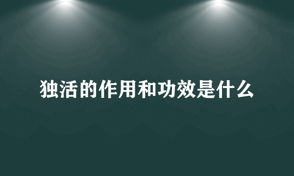 独活的作用和功效是什么