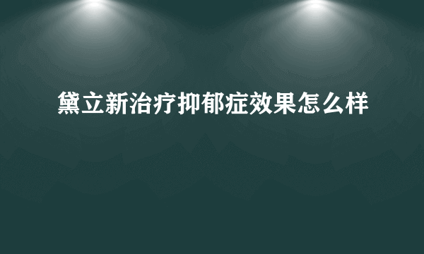 黛立新治疗抑郁症效果怎么样