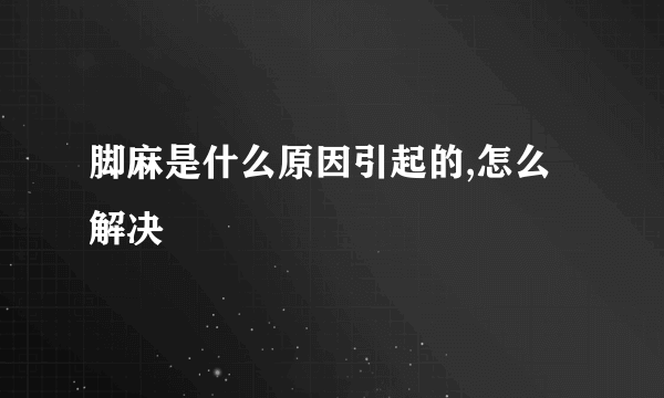 脚麻是什么原因引起的,怎么解决