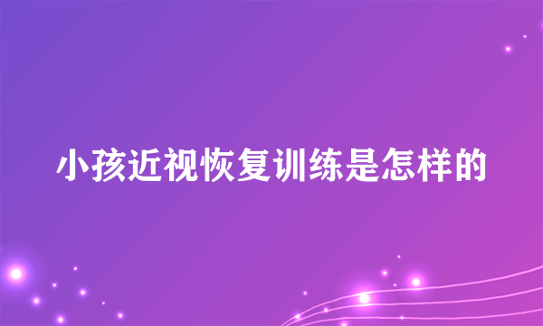 小孩近视恢复训练是怎样的