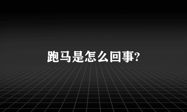 跑马是怎么回事?