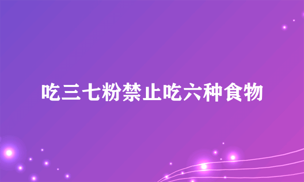 吃三七粉禁止吃六种食物