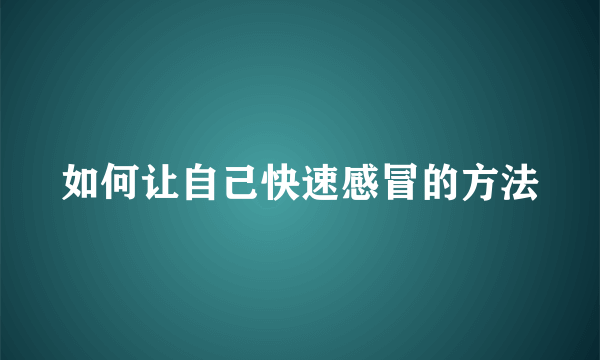 如何让自己快速感冒的方法