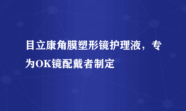 目立康角膜塑形镜护理液，专为OK镜配戴者制定