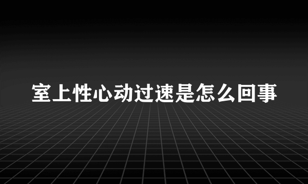 室上性心动过速是怎么回事