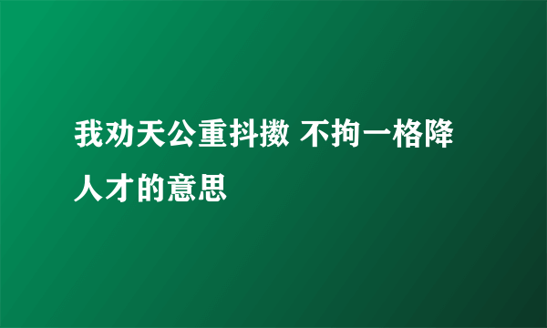 我劝天公重抖擞 不拘一格降人才的意思