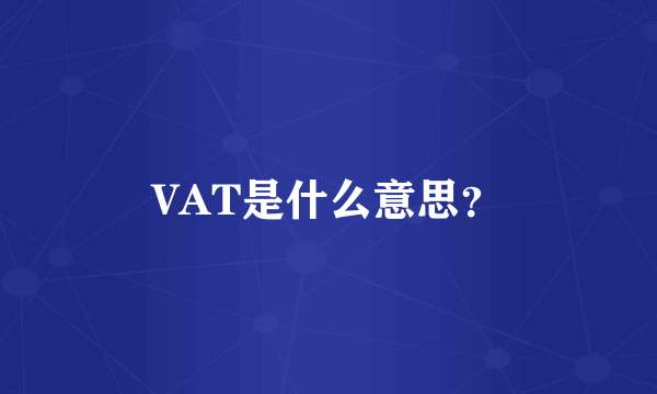 VAT是什么意思？