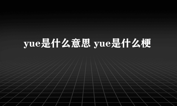 yue是什么意思 yue是什么梗