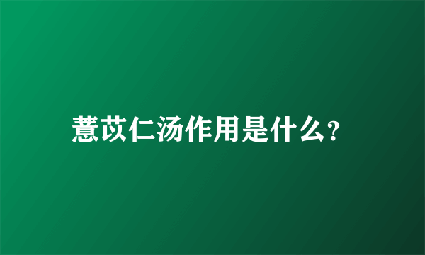 薏苡仁汤作用是什么？