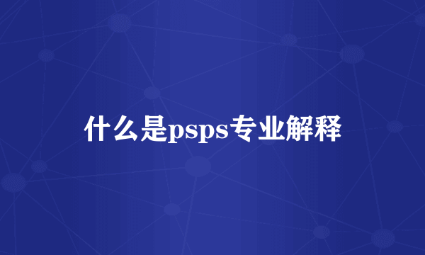 什么是psps专业解释