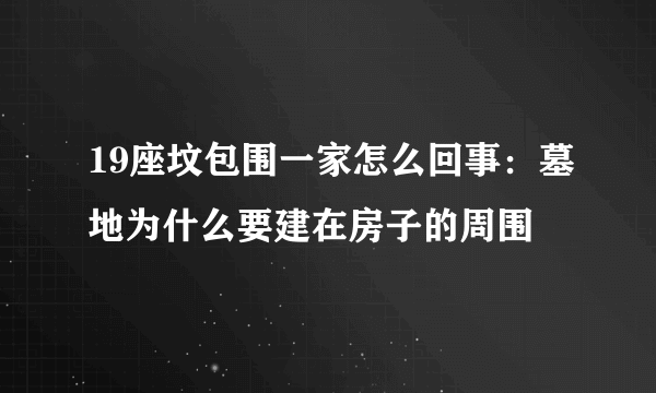 19座坟包围一家怎么回事：墓地为什么要建在房子的周围