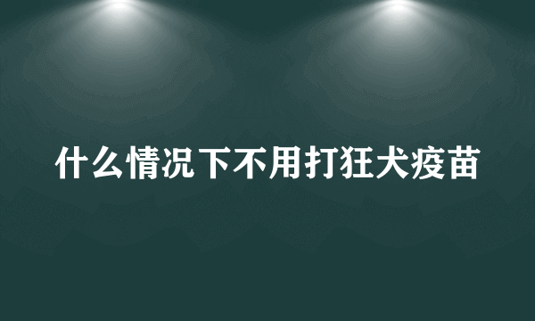 什么情况下不用打狂犬疫苗