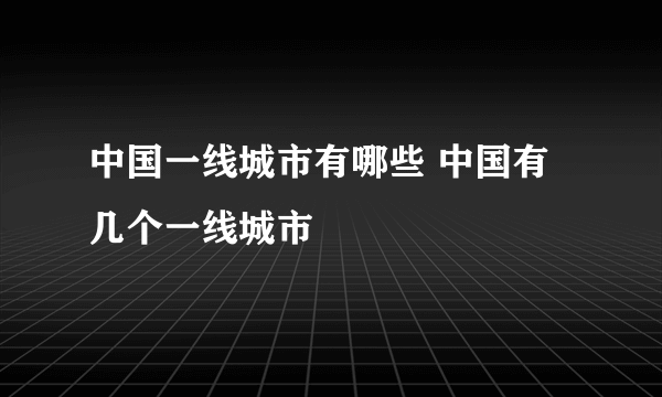 中国一线城市有哪些 中国有几个一线城市