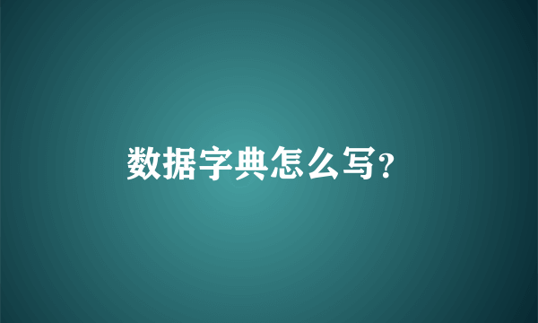 数据字典怎么写？