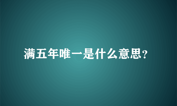 满五年唯一是什么意思？