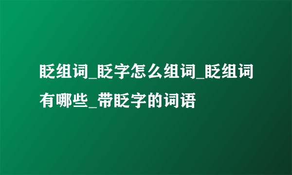 眨组词_眨字怎么组词_眨组词有哪些_带眨字的词语