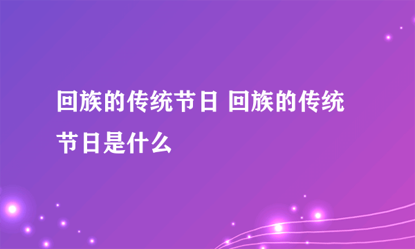 回族的传统节日 回族的传统节日是什么