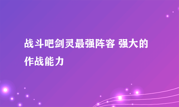 战斗吧剑灵最强阵容 强大的作战能力