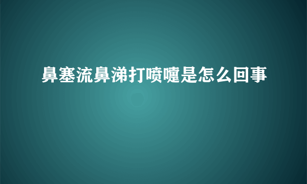 鼻塞流鼻涕打喷嚏是怎么回事