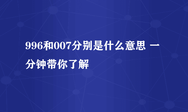 996和007分别是什么意思 一分钟带你了解