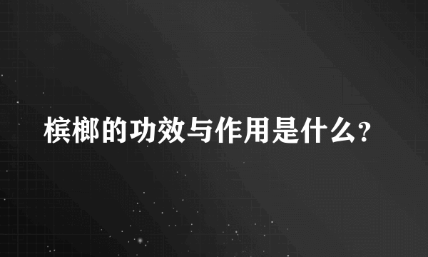 槟榔的功效与作用是什么？