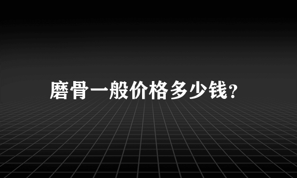 磨骨一般价格多少钱？