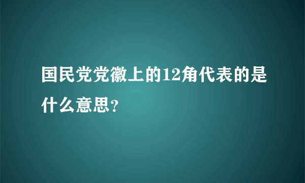 国民党党徽上的12角代表的是什么意思？