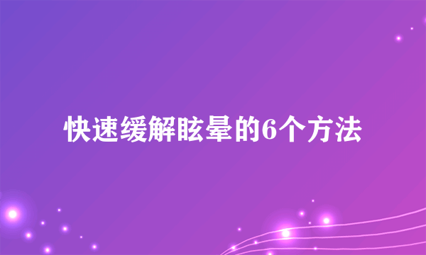 快速缓解眩晕的6个方法