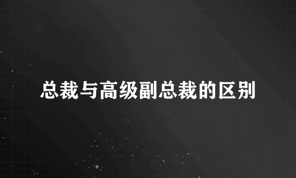 总裁与高级副总裁的区别