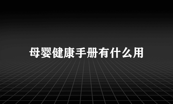 母婴健康手册有什么用