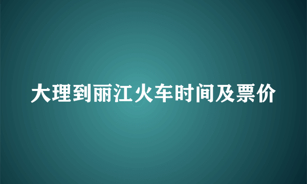 大理到丽江火车时间及票价