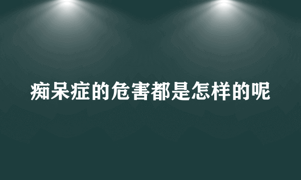 痴呆症的危害都是怎样的呢