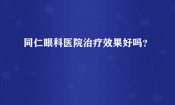 同仁眼科医院治疗效果好吗？