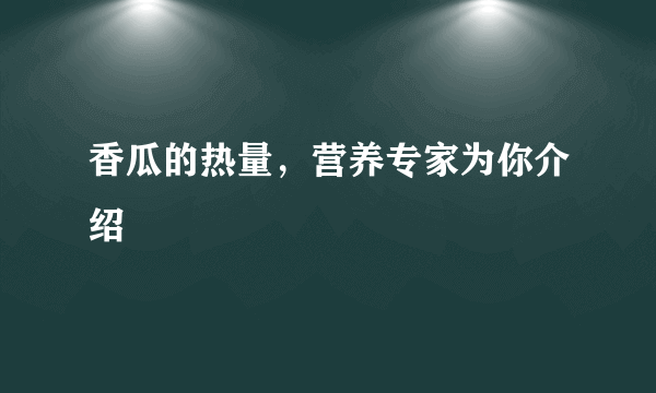 香瓜的热量，营养专家为你介绍