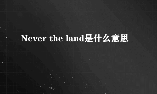 Never the land是什么意思