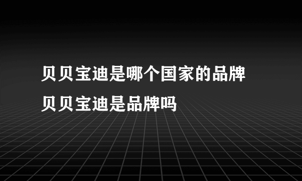 贝贝宝迪是哪个国家的品牌 贝贝宝迪是品牌吗