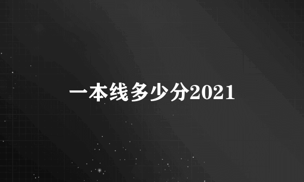 一本线多少分2021