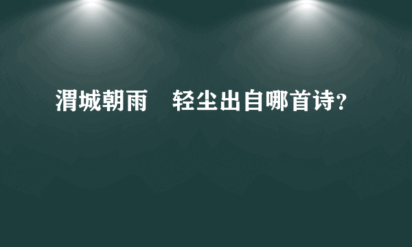 渭城朝雨浥轻尘出自哪首诗？