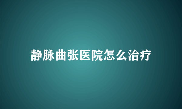 静脉曲张医院怎么治疗