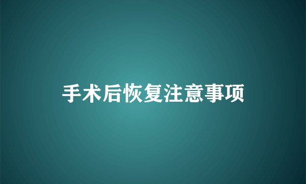 手术后恢复注意事项