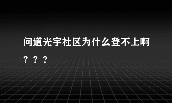 问道光宇社区为什么登不上啊？？？