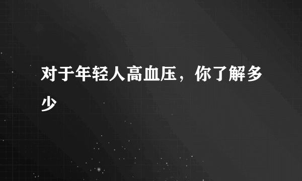 对于年轻人高血压，你了解多少