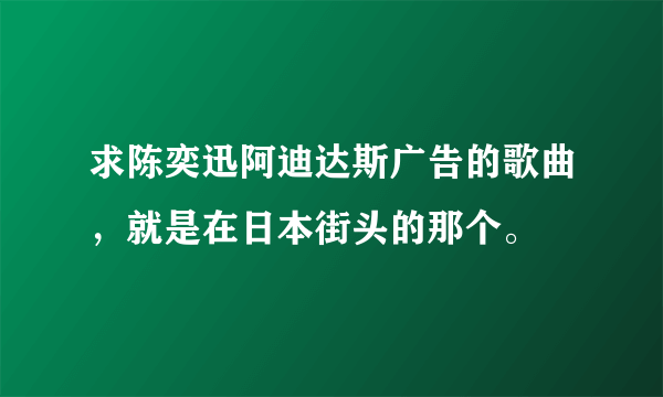 求陈奕迅阿迪达斯广告的歌曲，就是在日本街头的那个。