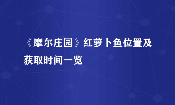 《摩尔庄园》红萝卜鱼位置及获取时间一览