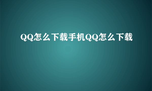 QQ怎么下载手机QQ怎么下载