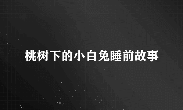 桃树下的小白兔睡前故事