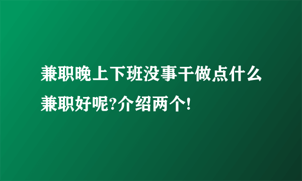 兼职晚上下班没事干做点什么兼职好呢?介绍两个!