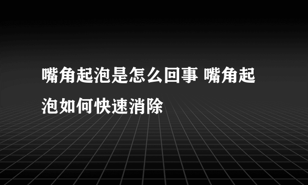 嘴角起泡是怎么回事 嘴角起泡如何快速消除