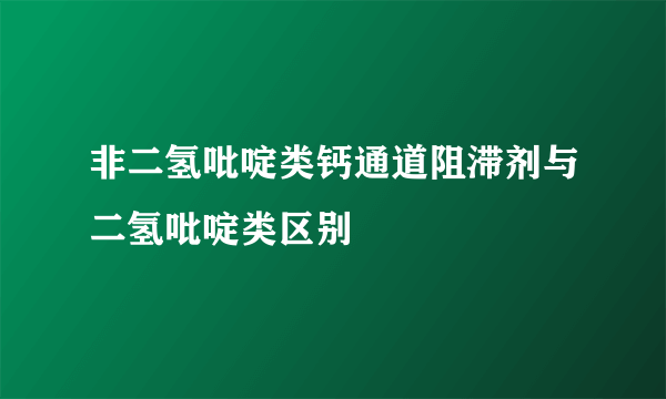 非二氢吡啶类钙通道阻滞剂与二氢吡啶类区别