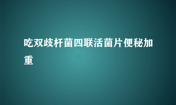 吃双歧杆菌四联活菌片便秘加重